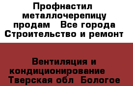 Профнастил, металлочерепицу продам - Все города Строительство и ремонт » Вентиляция и кондиционирование   . Тверская обл.,Бологое г.